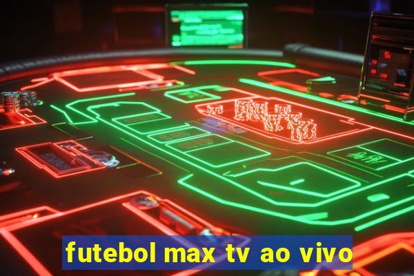 futebol max tv ao vivo